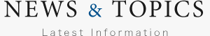 NEWS & TOPICS Latest Information